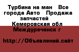 Турбина на ман - Все города Авто » Продажа запчастей   . Кемеровская обл.,Междуреченск г.